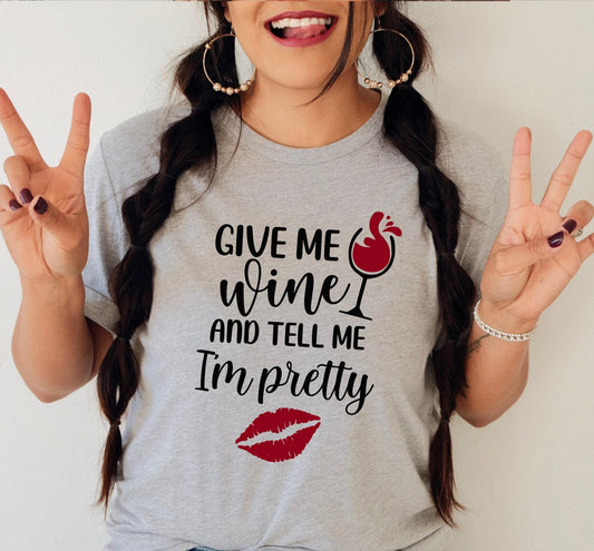Give Me Wine And Tell Me I'm Pretty Women's Graphic T-Shirt