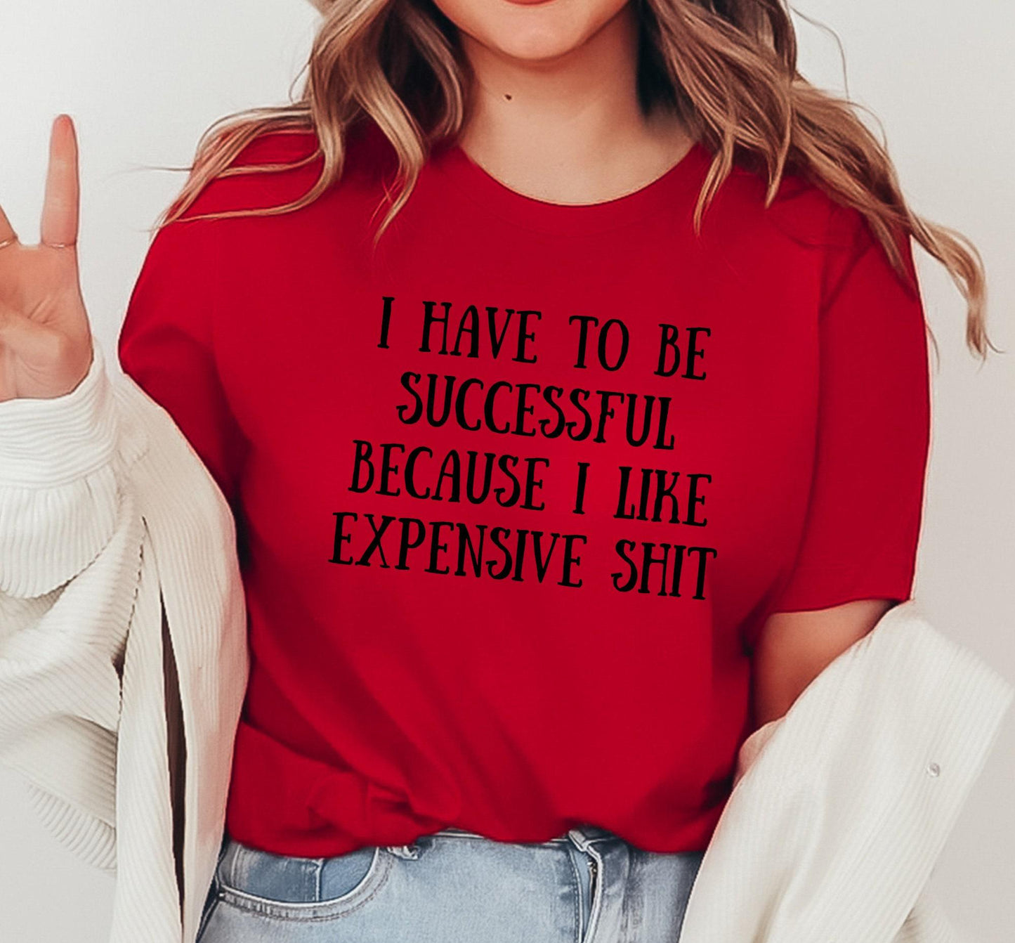 I Have To Be Successful Because I Like Expensive Shit Graphic T-Shirt