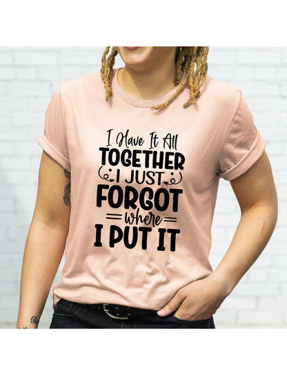 I Have It All Together I Just Forgot Where I Put It Graphic T-Shirt