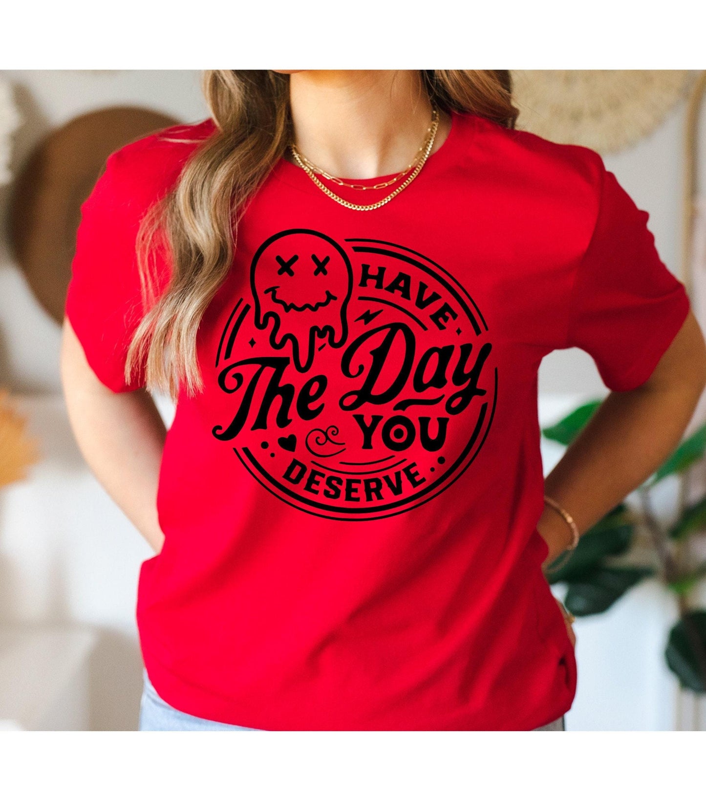 Have The Day You Deserve Women's Graphic T-Shirt