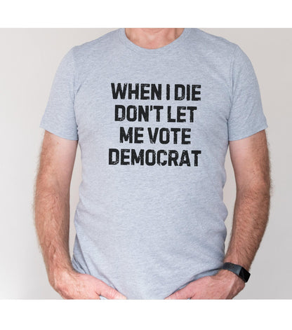 Republican T Shirt, When I Die Dont Let Me Vote Democrat Graphic T-Shirt
