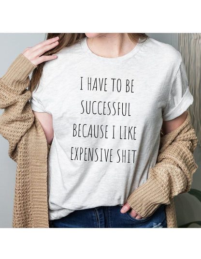 I Have To Be Successful I Like Expensive Shit Graphic T-Shirt