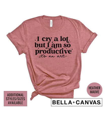 I Cry A Lot But I Am So Productive Graphic T-Shirt