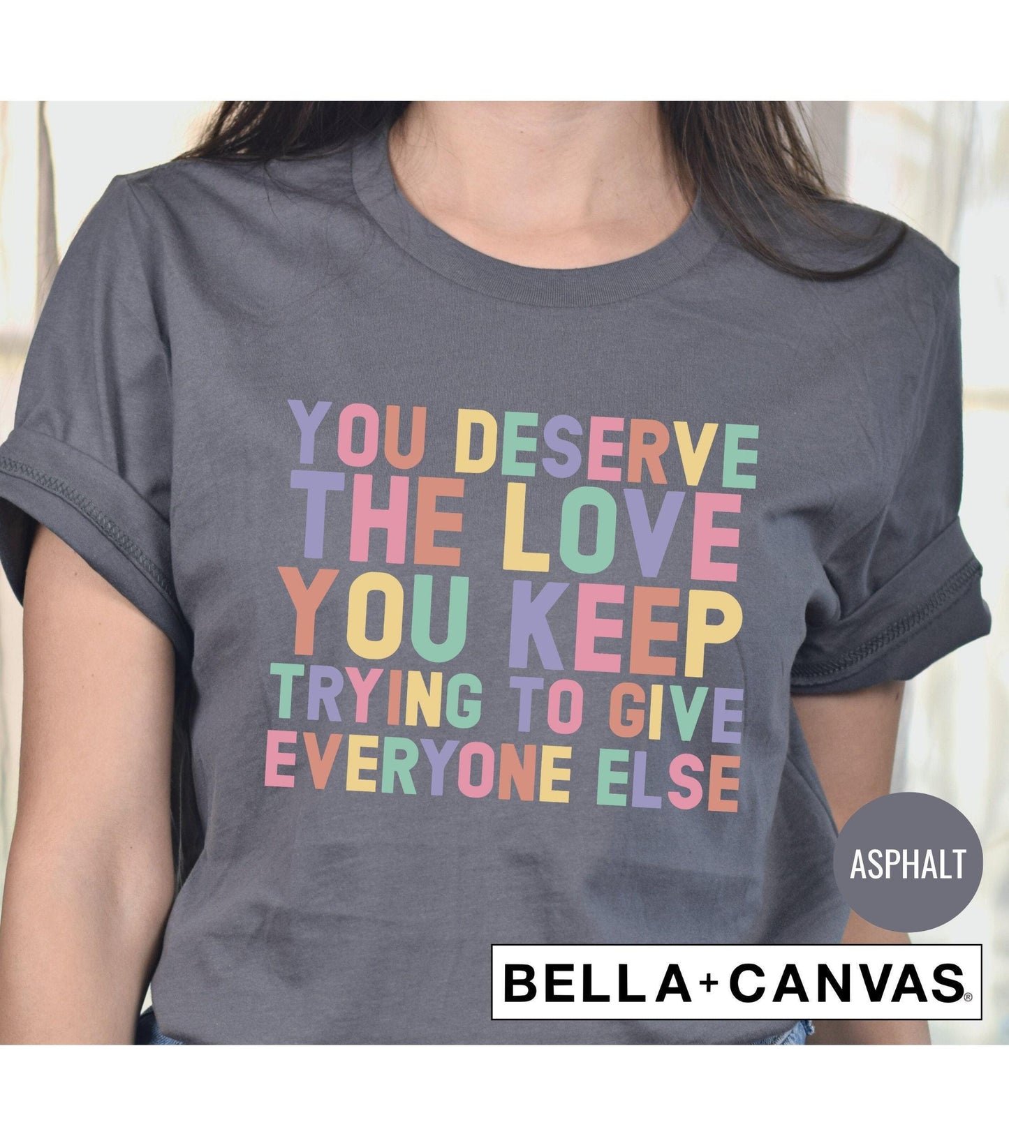 You Deserve The Love You Keep Trying To GIve Everybody Else Graphic T-Shirt